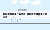 网站被攻击是什么意思_网站程序被攻击了怎么办