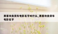 黑客攻击货车电影名字叫什么_黑客攻击货车电影名字