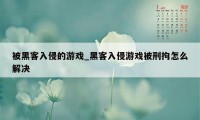 被黑客入侵的游戏_黑客入侵游戏被刑拘怎么解决