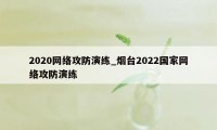 2020网络攻防演练_烟台2022国家网络攻防演练