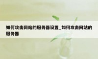 如何攻击网站的服务器设置_如何攻击网站的服务器