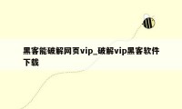 黑客能破解网页vip_破解vip黑客软件下载