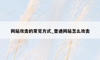 网站攻击的常见方式_普通网站怎么攻击