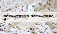 渗透测试工程师好学吗_渗透测试工程师会入侵