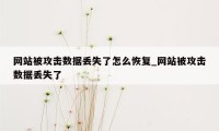 网站被攻击数据丢失了怎么恢复_网站被攻击数据丢失了