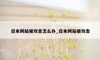 日本网站被攻击怎么办_日本网站被攻击