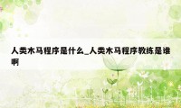 人类木马程序是什么_人类木马程序教练是谁啊