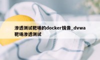 渗透测试靶场的docker镜像_dvwa靶场渗透测试