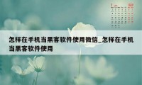 怎样在手机当黑客软件使用微信_怎样在手机当黑客软件使用