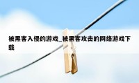 被黑客入侵的游戏_被黑客攻击的网络游戏下载