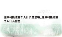 健康码能泄露个人什么信息嘛_健康码能泄露个人什么信息