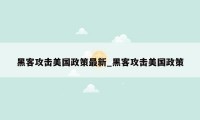 黑客攻击美国政策最新_黑客攻击美国政策