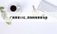 广西黑客15亿_宾阳网络黑客攻击