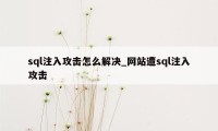 sql注入攻击怎么解决_网站遭sql注入攻击