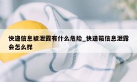 快递信息被泄露有什么危险_快递箱信息泄露会怎么样