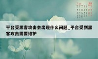 平台受黑客攻击会出现什么问题_平台受到黑客攻击需要维护