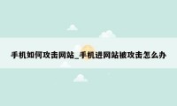 手机如何攻击网站_手机进网站被攻击怎么办