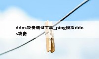 ddos攻击测试工具_ping模拟ddos攻击