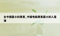 全中国最小的黑客_中国电脑黑客最小的人是谁